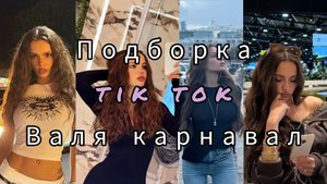Валя карнавал ПОДБОРКА ВИДЕО С ТИК ТОКА