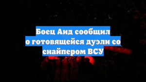 Боец Аид сообщил о готовящейся дуэли со снайпером ВСУ