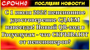 Пенсии 2025: Пенсионное удостоверение СДАЕМ навсегда! Новый QR-код в Госуслугах - что СКРЫВАЮТ?