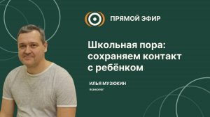 Запись прямого эфира "Школьная пора: Сохраняем контакт с ребёнком" с психологом Ильей Музюкиным