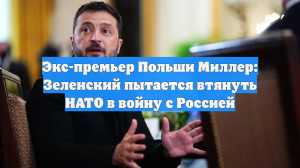 Экс-премьер Польши Миллер: Зеленский пытается втянуть НАТО в войну с Россией
