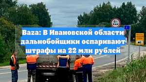 Baza: В Ивановской области дальнобойщики оспаривают штрафы на 22 млн рублей