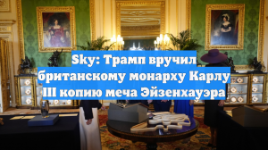 Sky: Трамп вручил британскому монарху Карлу III копию меча Эйзенхауэра