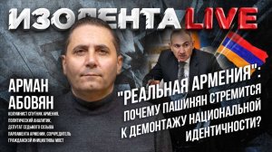 "Реальная Армения": почему Пашинян стремится к демонтажу национальной идентичности? // Арман Абовян