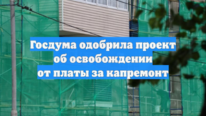 Госдума одобрила проект об освобождении от платы за капремонт