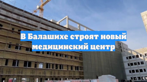 В Балашихе строят новый медицинский центр