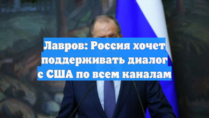 Лавров: Россия хочет поддерживать диалог с США по всем каналам
