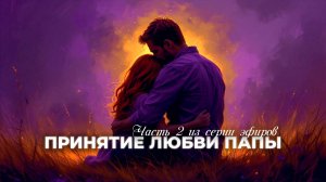 ЭФИР ПРИНЯТИЕ БЕЗУСЛОВНОЙ ЛЮБВИ ПАПЫ часть 2