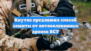 Кнутов предложил способ защиты от оптоволоконных дронов ВСУ
