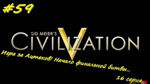 Цивилизация 5. Прохождение за Инков 16. 59 серия