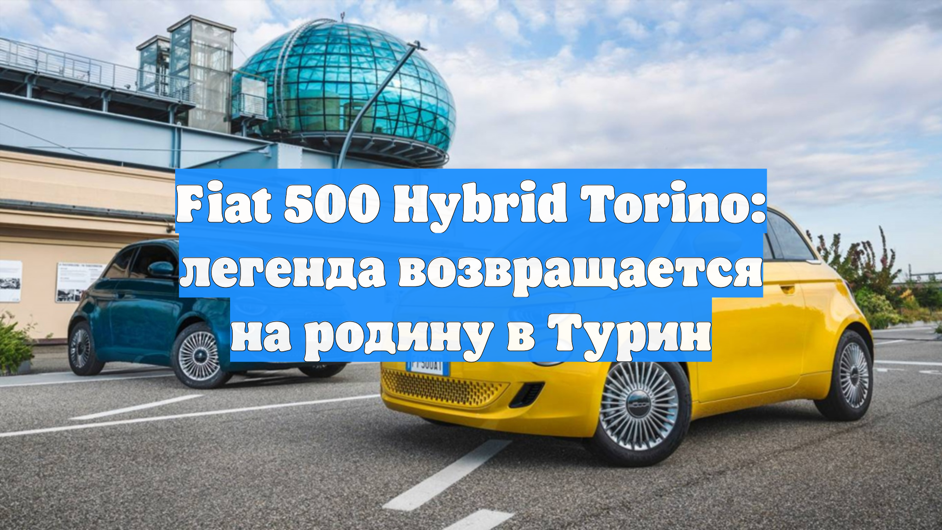 Fiat 500 Hybrid Torino: легенда возвращается на родину в Турин