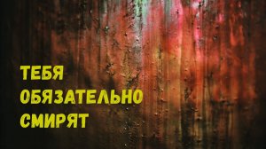 Тебя обязательно смирят