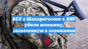 ВСУ в Шандриголове в ДНР убили женщину, захваченную в заложники