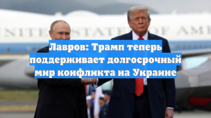 Лавров: Трамп теперь поддерживает долгосрочный мир конфликта на Украине
