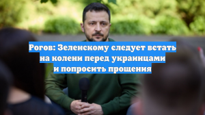 Рогов: Зеленскому следует встать на колени перед украинцами и попросить прощения