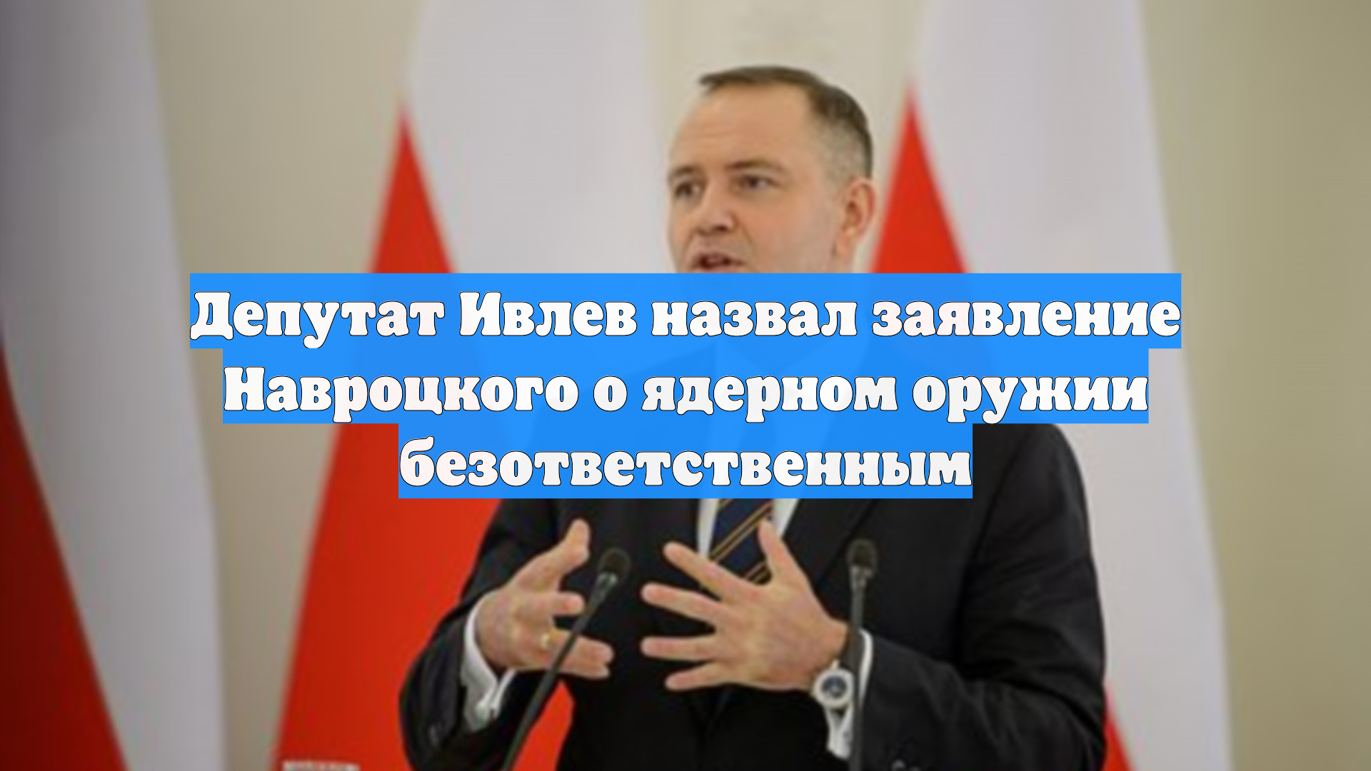 Депутат Ивлев назвал заявление Навроцкого о ядерном оружии безответственным