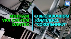 Монтаж VRV систем DANTEX в выставочном комплексе Сокольники