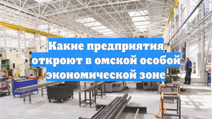 Какие предприятия откроют в омской особой экономической зоне