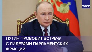 Путин проводит встречу с лидерами парламентских фракций