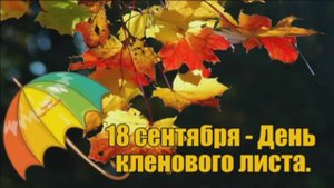 18 СЕНТЯБРЯ.ЛИСТ КЛЕНОВЫЙ ВСЁ КРУЖИТСЯ...
