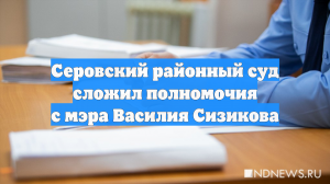 Серовский районный суд сложил полномочия с мэра Василия Сизикова