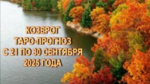 КОЗЕРОГ  ТАРО-ПРОГНОЗ С 21 ПО 30 СЕНТЯБРЯ 2025 ГОДА