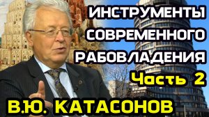 Катасонов В.Ю. Инструменты современного рабовладения. Часть 2.