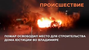 Пожар освободил место для строительства Дома юстиции во Владимире