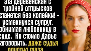 Эта деревенская с тройней отпрысков останется без копейки! — усмехнулся супруг, обнимая любовницу...