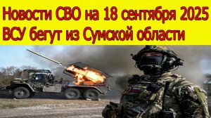 Новости СВО на 18 сентября ВСУ бегут из Сумской области,война на Украине 18.09.2025