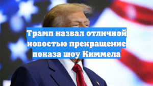 Трамп назвал отличной новостью прекращение показа шоу Киммела