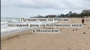 Путешествие по России. Последний день на Каспийском море в Махачкале.