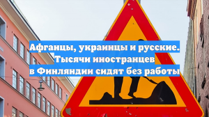 Афганцы, украинцы и русские. Тысячи иностранцев в Финляндии сидят без работы