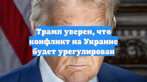 Трамп уверен, что конфликт на Украине будет урегулирован
