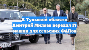 В Тульской области Дмитрий Миляев передал 17 машин для сельских ФАПов