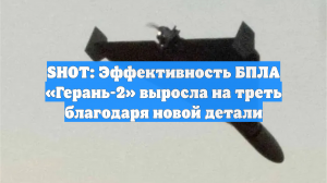 SHOT: Эффективность БПЛА «Герань-2» выросла на треть благодаря новой детали