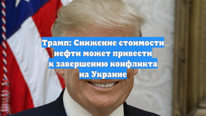 Трамп: Снижение стоимости нефти может привести к завершению конфликта на Украине