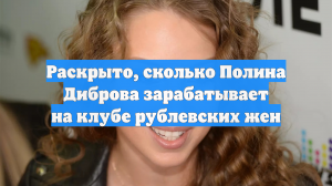 Раскрыто, сколько Полина Диброва зарабатывает на клубе рублевских жен