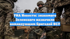 РИА Новости: знакомого Зеленского назначили командующим бригадой ВСУ