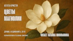 Аудиокнига: Агата Кристи — Цветы магнолии | драма, Татьяна Космынина, 2010 | слушать онлайн