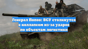 Генерал Попов: ВСУ столкнутся с коллапсом из-за ударов по объектам логистики