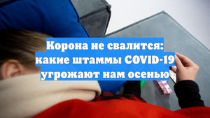Корона не свалится: какие штаммы COVID-19 угрожают нам осенью