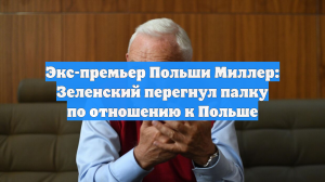 Экс-премьер Польши Миллер: Зеленский перегнул палку по отношению к Польше