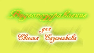 Видеопоздравления для Евгения Сазоненкова