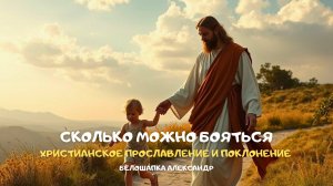 Сколько можно бояться. Христианское прославление и поклонение