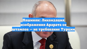 Пашинян: Ликвидация изображения Арарата со штампов — не требование Турции