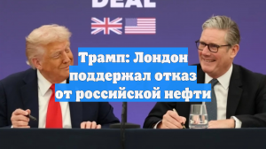 Трамп: Лондон поддержал отказ от российской нефти
