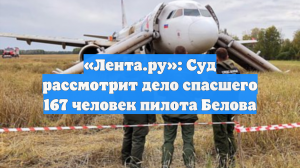 «Лента.ру»: Суд рассмотрит дело спасшего 167 человек пилота Белова