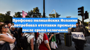 Профсоюз полицейских Испании потребовал отставки премьера после срыва велогонки