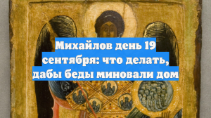 Михайлов день 19 сентября: что делать, дабы беды миновали дом